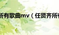 任贤齐所有歌曲mv（任贤齐所有歌）