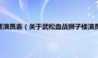 武松血战狮子楼演员表（关于武松血战狮子楼演员表的基本详情介绍）