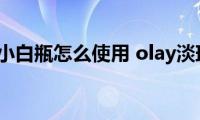 olay淡斑小白瓶怎么使用(olay淡斑小白瓶的使用方法)