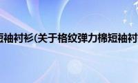 格纹弹力棉短袖衬衫(关于格纹弹力棉短袖衬衫的简介)