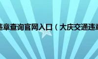 大庆交通违章查询官网入口（大庆交通违章查询）