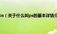 什么叫ps（关于什么叫ps的基本详情介绍）