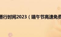 高速免费通行时间2023（端午节高速免费几天）