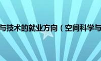 空间科学与技术的就业方向（空间科学与技术）