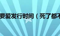 死了都要爱发行时间（死了都不卖）