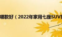 家用7座SUV哪款好（2022年家用七座SUV推荐排名）