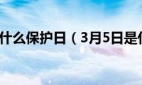 3月5日是什么保护日（3月5日是什么节）