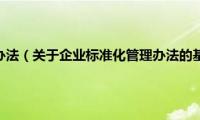 企业标准化管理办法（关于企业标准化管理办法的基本详情介绍）