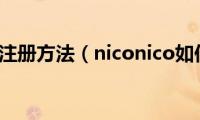 niconico注册方法（niconico如何注册）