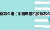 天翼高清机顶盒怎么用（中国电信机顶盒怎么连接电视机播放）