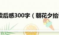 朝花夕拾读后感300字（朝花夕拾读后感范文）