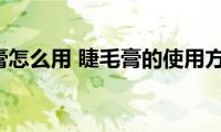 睫毛膏怎么用(睫毛膏的使用方法)