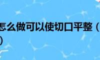 切蛋糕时怎么做可以使切口平整（2个方法切蛋糕不沾）