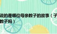 子不学断机杼说的是哪位母亲教子的故事（子不学断机杼说的是孟子母亲教子吗）