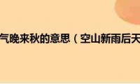 空山新雨后天气晚来秋的意思（空山新雨后天气晚来秋原文及译文）