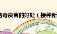 接种新冠病毒疫苗的好处（接种新冠疫苗有哪些好处）