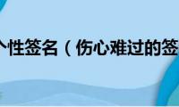 难过个性签名（伤心难过的签名）