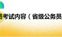 省级公务员考试内容（省级公务员考试内容是什么）