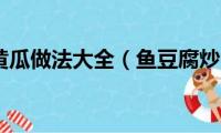 鱼豆腐炒黄瓜做法大全（鱼豆腐炒黄瓜的做法）