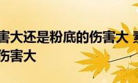 素颜霜伤害大还是粉底的伤害大(素颜霜和粉底哪个的伤害大)