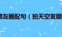 发天空照朋友圈配句（拍天空发朋友圈的文字）