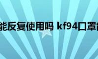 kf94口罩能反复使用吗(kf94口罩能不能反复使用)