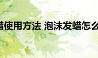 泡沫发蜡使用方法(泡沫发蜡怎么使用)