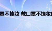 如何戴口罩不掉妆(戴口罩不掉妆的方法)