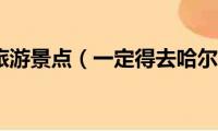 东北三省旅游景点（一定得去哈尔滨、大连和沈阳）