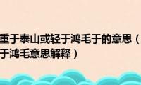 人固有一死或重于泰山或轻于鸿毛于的意思（人固有一死或重于泰山或轻于鸿毛意思解释）