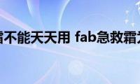 fab急救霜不能天天用(fab急救霜为什么不能天天用)