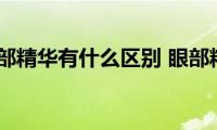 眼霜和眼部精华有什么区别(眼部精华跟眼霜有何区别)