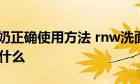 rnw洗面奶正确使用方法(rnw洗面奶正确使用方法是什么)