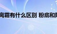 粉底和隔离霜有什么区别(粉底和隔离霜的区别有什么)