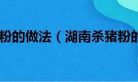 湖南杀猪粉的做法（湖南杀猪粉的做法）