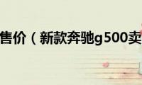 奔驰g500售价（新款奔驰g500卖多少钱）