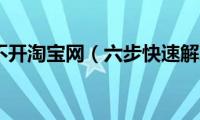 为什么打不开淘宝网（六步快速解决问题）