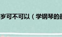 学钢琴11岁可不可以（学钢琴的最佳年龄讲解）