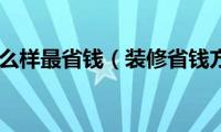 装修怎么样最省钱（装修省钱方法）