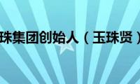 玉珠集团创始人（玉珠贤）