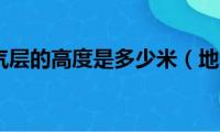 地面到大气层的高度是多少米（地面到大气层的高度）