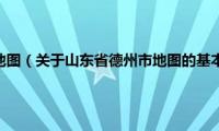 山东省德州市地图（关于山东省德州市地图的基本详情介绍）