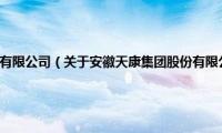 安徽天康集团股份有限公司（关于安徽天康集团股份有限公司的基本详情介绍）