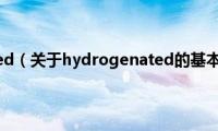 hydrogenated（关于hydrogenated的基本详情介绍）