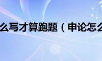 申论怎么写才算跑题（申论怎么写）