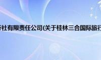 桂林三合国际旅行社有限责任公司(关于桂林三合国际旅行社有限责任公司的简介)