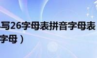 abcd大小写26字母表拼音字母表（ABCD大小写26个字母）