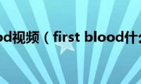 first(blood视频（first blood什么意思）)