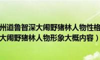 林教头刺配沧州道鲁智深大闹野猪林人物性格（林教头刺配沧州道鲁智深大闹野猪林人物形象大概内容）