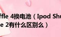 ipod(shuffle 4换电池（Ipod Shuffle 3和Ipod Shuffle 2有什么区别么）)